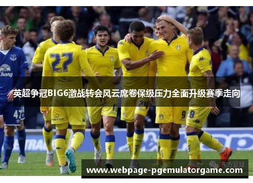 英超争冠BIG6激战转会风云席卷保级压力全面升级赛季走向