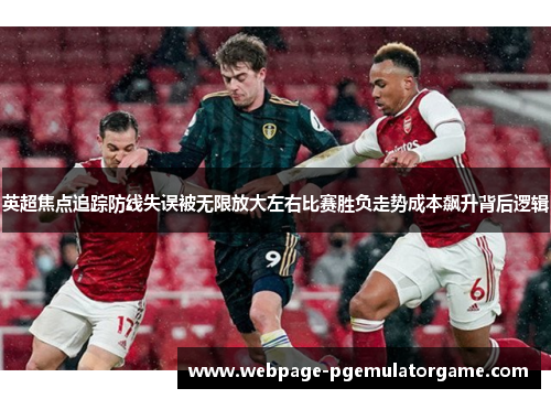 英超焦点追踪防线失误被无限放大左右比赛胜负走势成本飙升背后逻辑