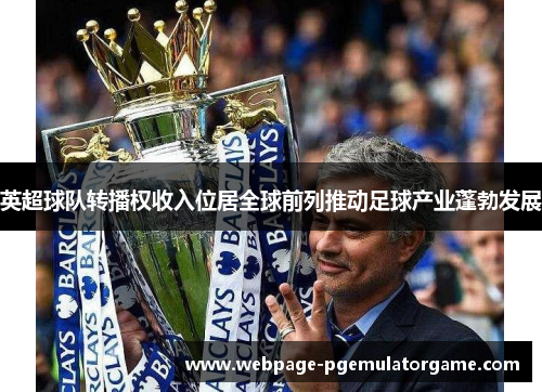 英超球队转播权收入位居全球前列推动足球产业蓬勃发展
