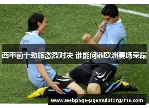西甲前十劲旅激烈对决 谁能问鼎欧洲赛场荣耀
