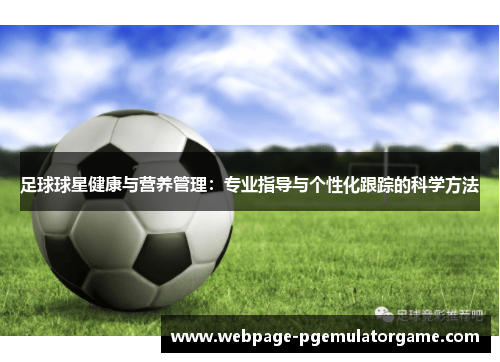 足球球星健康与营养管理：专业指导与个性化跟踪的科学方法